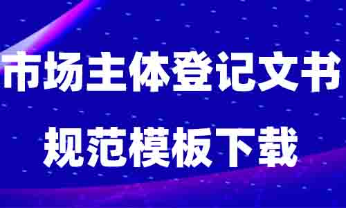 最新市场主体登记文书规范模板下载